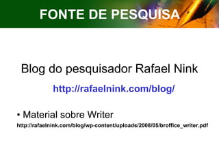 Blog do pesquisador Rafael Nink http://rafaelnink.com/blog/ Material sobre Writer http://rafaelnink.com/blog/wp-content/uploads/2008/05/broffice_writer.pdf FONTE DE PESQUISA 