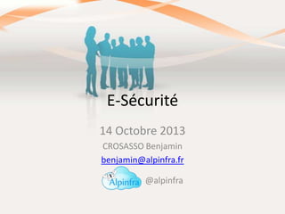 E-Sécurité
14 Octobre 2013
CROSASSO Benjamin
benjamin@alpinfra.fr
@alpinfra

 
