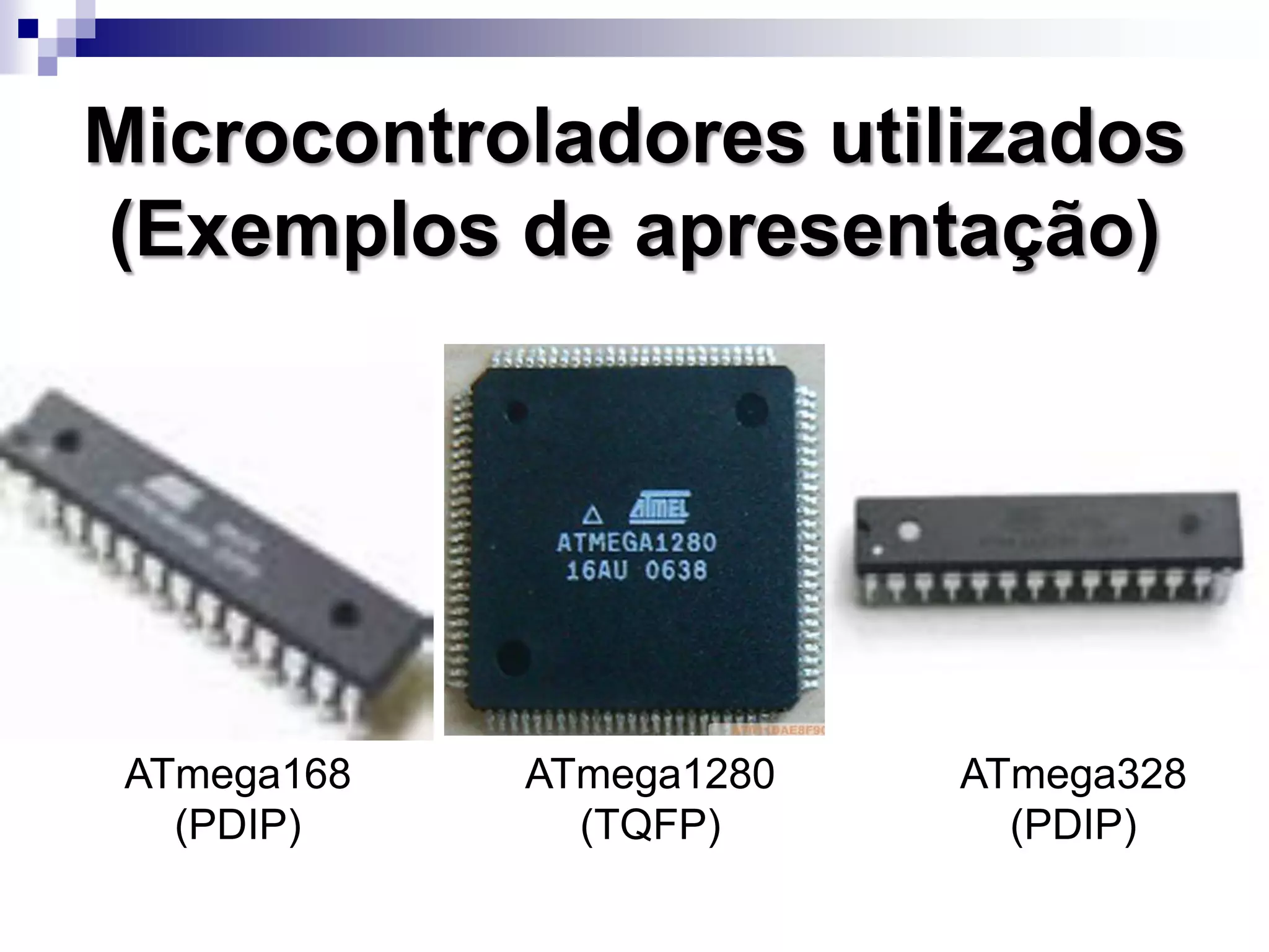 ATmega168
(PDIP)
Microcontroladores utilizados
(Exemplos de apresentação)
ATmega328
(PDIP)
ATmega1280
(TQFP)
 
