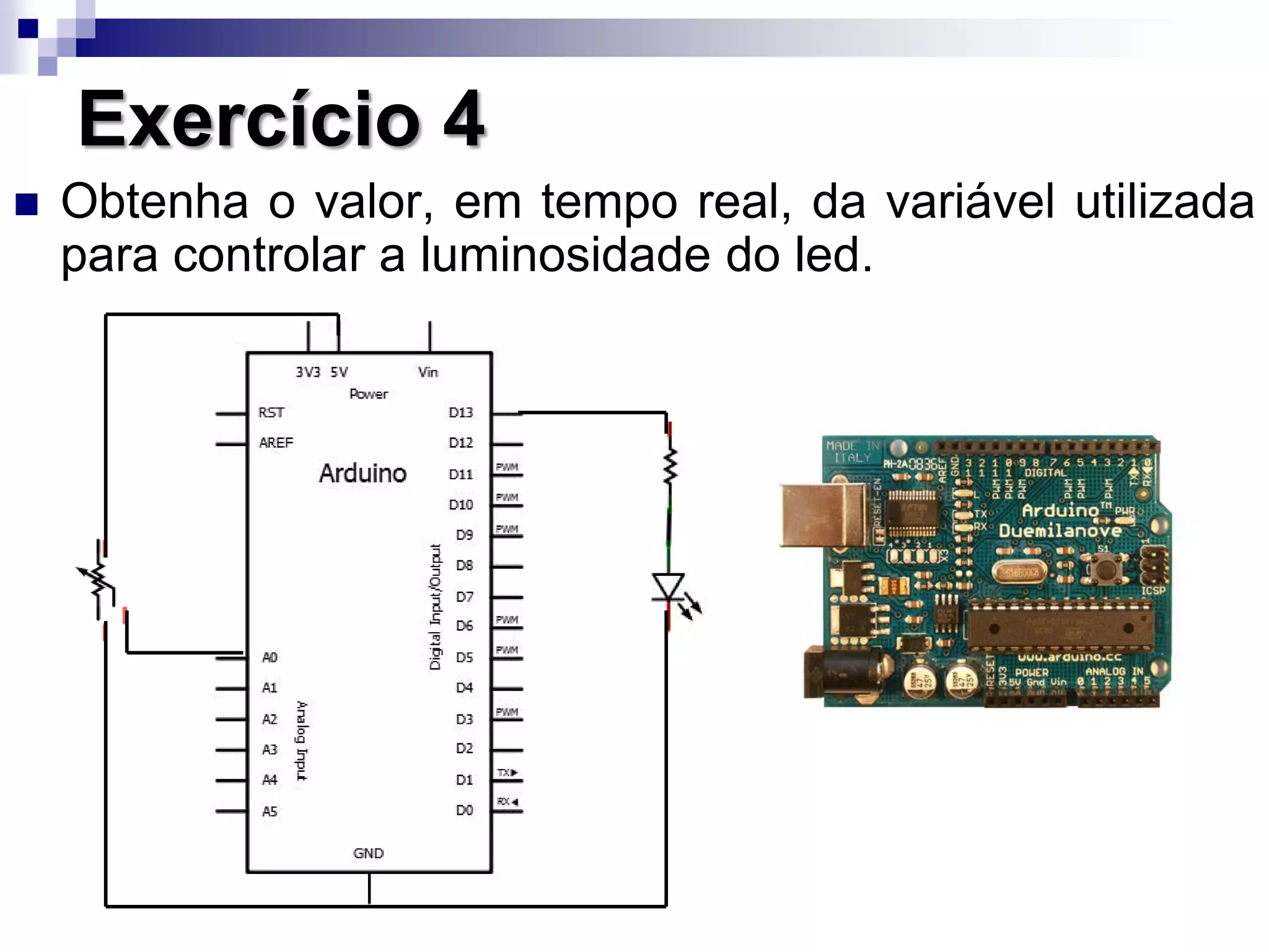 Exercício 4
 Obtenha o valor, em tempo real, da variável utilizada
para controlar a luminosidade do led.
 