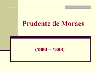 Prudente de Moraes
(1894 – 1898)
 