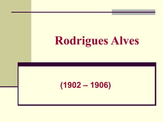 Rodrigues Alves
(1902 – 1906)
 