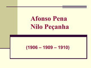 Afonso Pena
Nilo Peçanha
(1906 – 1909 – 1910)
 