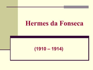 Hermes da Fonseca
(1910 – 1914)
 