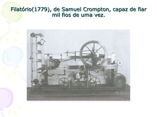 Filatório(1779), de Samuel Crompton, capaz de fiarFilatório(1779), de Samuel Crompton, capaz de fiar
mil fios de uma vez.mil fios de uma vez.
 