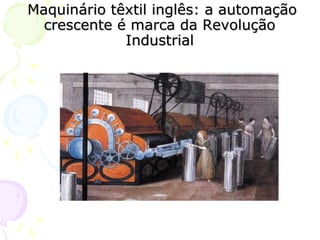 Maquinário têxtil inglês: a automaçãoMaquinário têxtil inglês: a automação
crescente é marca da Revoluçãocrescente é marca da Revolução
IndustrialIndustrial
 