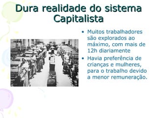 Dura realidade do sistemaDura realidade do sistema
CapitalistaCapitalista
• Muitos trabalhadores
são explorados ao
máximo, com mais de
12h diariamente
• Havia preferência de
crianças e mulheres,
para o trabalho devido
a menor remuneração.
 