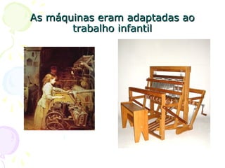As máquinas eram adaptadas aoAs máquinas eram adaptadas ao
trabalho infantiltrabalho infantil
 