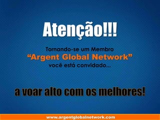 Atenção!!!
Tornando-se um Membro
“Argent Global Network”
você está convidado...
www.argentglobalnetwork.com
 
