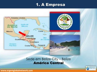 1. A Empresa
Sede em Belize City – Belize
América Central
www.argentglobalnetwork.com
 
