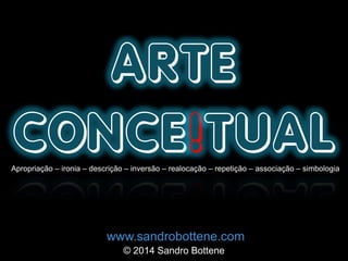 ARTE
CONCE!TUALApropriação – ironia – descrição – inversão – realocação – repetição – associação – simbologia
www.sandrobottene.com
© 2014 Sandro Bottene
 