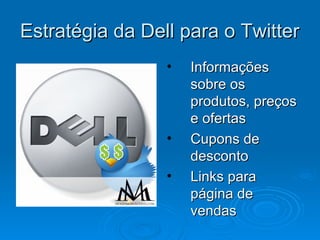 Estratégia da Dell para o TwitterEstratégia da Dell para o Twitter
• InformaçõesInformações
sobre ossobre os
produtos, preçosprodutos, preços
e ofertase ofertas
• Cupons deCupons de
descontodesconto
• Links paraLinks para
página depágina de
vendasvendas
 