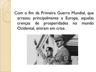 Com o fim da Primeira Guerra Mundial, que
arrasou principalmente a Europa, aquelas
crenças de prosperidades no mundo
Ocidental, entram em crise.
 