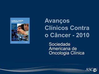 Avanços Clínicos Contra o Câncer - 2010 Sociedade Americana de OncologiaClínica 