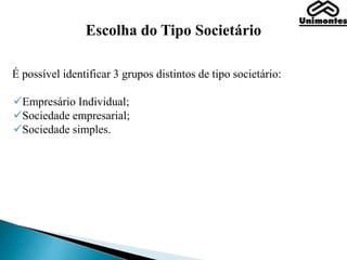 Escolha do Tipo Societário
É possível identificar 3 grupos distintos de tipo societário:
Empresário Individual;
Sociedade empresarial;
Sociedade simples.
 