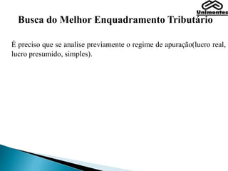 Busca do Melhor Enquadramento Tributário
É preciso que se analise previamente o regime de apuração(lucro real,
lucro presumido, simples).
 