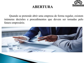 ABERTURA
Quando se pretende abrir uma empresa de forma regular, existem
inúmeras decisões e procedimentos que devem ser tomadas pelo
futuro empresário.
 