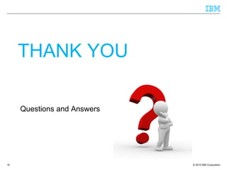 © 2015 IBM Corporation
THANK YOU
Questions and Answers
16
 