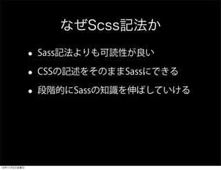 なぜScss記法か

              •   Sass記法よりも可読性が良い

              •   CSSの記述をそのままSassにできる

              •   段階的にSassの知識を伸ばしていける...