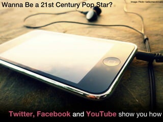 Image: Flickr- katie;macdonald.
Wanna Be a 21st Century Pop Star?




  Twitter, Facebook and YouTube show you how
 