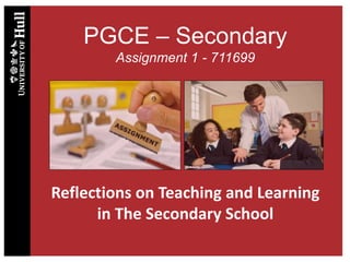 PGCE – Secondary
Assignment 1 - 711699
Reflections on Teaching and Learning
in The Secondary School
 