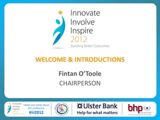 WELCOME & INTRODUCTIONS
                         Fintan O’Toole
                         CHAIRPERSON

Tweet your views about
   the conference
    #iii2012                              BHP Insurances Ltd is regulated by The Central Bank of Ireland
 