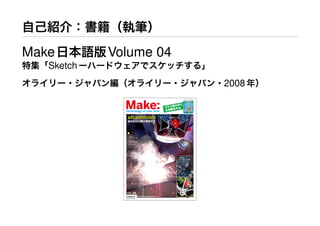 自己紹介：書籍（執筆）
Make日本語版Volume 04
特集「Sketchーハードウェアでスケッチする」
オライリー・ジャパン編（オライリー・ジャパン・2008年）
 