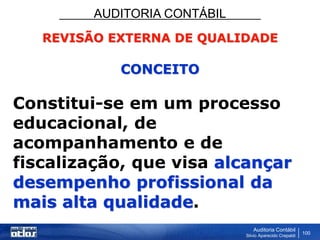 AUDITORIA CONTÁBIL
Auditoria Contábil
Silvio Aparecido Crepaldi
100
REVISÃO EXTERNA DE QUALIDADE
CONCEITO
Constitui-se em um processo
educacional, de
acompanhamento e de
fiscalização, que visa alcançar
desempenho profissional da
mais alta qualidade.
 