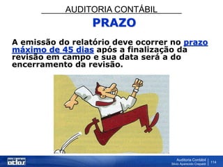 AUDITORIA CONTÁBIL
Auditoria Contábil
Silvio Aparecido Crepaldi
114
PRAZO
A emissão do relatório deve ocorrer no prazo
máximo de 45 dias após a finalização da
revisão em campo e sua data será a do
encerramento da revisão.
 