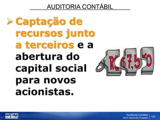 AUDITORIA CONTÁBIL
Auditoria Contábil
Silvio Aparecido Crepaldi
126
 Captação de
recursos junto
a terceiros e a
abertura do
capital social
para novos
acionistas.
 