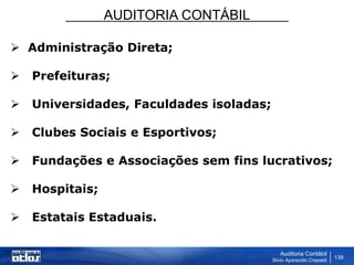 AUDITORIA CONTÁBIL
Auditoria Contábil
Silvio Aparecido Crepaldi
139
 Administração Direta;
 Prefeituras;
 Universidades, Faculdades isoladas;
 Clubes Sociais e Esportivos;
 Fundações e Associações sem fins lucrativos;
 Hospitais;
 Estatais Estaduais.
 