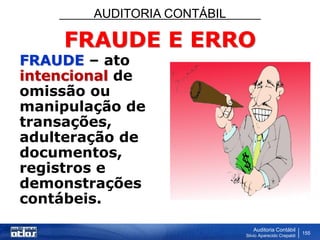 AUDITORIA CONTÁBIL
Auditoria Contábil
Silvio Aparecido Crepaldi
155
FRAUDE E ERRO
FRAUDE – ato
intencional de
omissão ou
manipulação de
transações,
adulteração de
documentos,
registros e
demonstrações
contábeis.
 