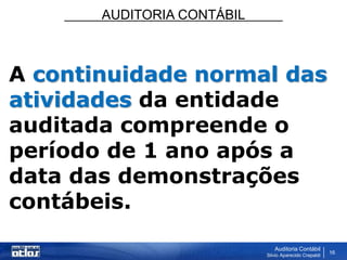 AUDITORIA CONTÁBIL
Auditoria Contábil
Silvio Aparecido Crepaldi
16
A continuidade normal das
atividades da entidade
auditada compreende o
período de 1 ano após a
data das demonstrações
contábeis.
 