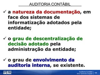 AUDITORIA CONTÁBIL
Auditoria Contábil
Silvio Aparecido Crepaldi
188
 a natureza da documentação, em
face dos sistemas de
informatização adotados pela
entidade;
 o grau de descentralização de
decisão adotado pela
administração da entidade;
 o grau de
, se existente.
 