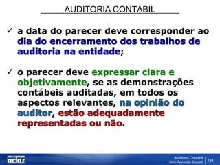 AUDITORIA CONTÁBIL
Auditoria Contábil
Silvio Aparecido Crepaldi
193
 a data do parecer deve corresponder ao
;
 o parecer deve expressar clara e
objetivamente, se as demonstrações
contábeis auditadas, em todos os
aspectos relevantes,
,
.
 