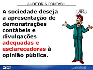 AUDITORIA CONTÁBIL
Auditoria Contábil
Silvio Aparecido Crepaldi
2
A sociedade deseja
a apresentação de
demonstrações
contábeis e
divulgações
adequadas e
esclarecedoras à
opinião pública.
 