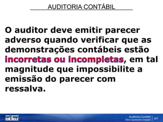 AUDITORIA CONTÁBIL
Auditoria Contábil
Silvio Aparecido Crepaldi
207
O auditor deve emitir parecer
adverso quando verificar que as
demonstrações contábeis estão
, em tal
magnitude que impossibilite a
emissão do parecer com
ressalva.
 
