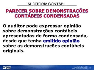 AUDITORIA CONTÁBIL
Auditoria Contábil
Silvio Aparecido Crepaldi
215
O auditor pode expressar opinião
sobre demonstrações contábeis
apresentadas de forma condensada,
desde que tenha
sobre as demonstrações contábeis
originais.
 