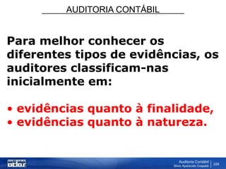 AUDITORIA CONTÁBIL
Auditoria Contábil
Silvio Aparecido Crepaldi
226
Para melhor conhecer os
diferentes tipos de evidências, os
auditores classificam-nas
inicialmente em:
• evidências quanto à finalidade,
• evidências quanto à natureza.
 