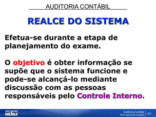 AUDITORIA CONTÁBIL
Auditoria Contábil
Silvio Aparecido Crepaldi
307
REALCE DO SISTEMA
Efetua-se durante a etapa de
planejamento do exame.
O objetivo é obter informação se
supõe que o sistema funcione e
pode-se alcançá-lo mediante
discussão com as pessoas
responsáveis pelo .
 
