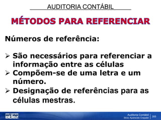 AUDITORIA CONTÁBIL
Auditoria Contábil
Silvio Aparecido Crepaldi
355
Números de referência:
 São necessários para referenciar a
informação entre as células
 Compõem-se de uma letra e um
número.
 Designação de referências para as
células mestras.
 