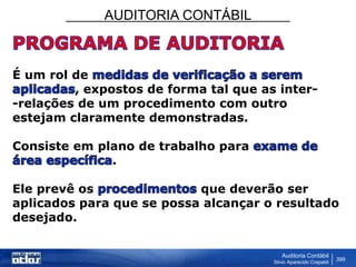 AUDITORIA CONTÁBIL
Auditoria Contábil
Silvio Aparecido Crepaldi
399
É um rol de
, expostos de forma tal que as inter-
-relações de um procedimento com outro
estejam claramente demonstradas.
Consiste em plano de trabalho para
.
Ele prevê os que deverão ser
aplicados para que se possa alcançar o resultado
desejado.
 