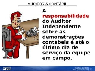 AUDITORIA CONTÁBIL
Auditoria Contábil
Silvio Aparecido Crepaldi
41
A
responsabilidade
do Auditor
Independente
sobre as
demonstrações
contábeis é até o
último dia de
serviço da equipe
em campo.
 