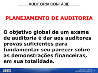 AUDITORIA CONTÁBIL
Auditoria Contábil
Silvio Aparecido Crepaldi
416
PLANEJAMENTO DE AUDITORIA
O objetivo global de um exame
de auditoria é dar aos auditores
provas suficientes para
fundamentar seu parecer sobre
as demonstrações financeiras,
em sua totalidade.
 