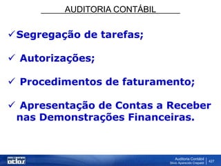AUDITORIA CONTÁBIL
Auditoria Contábil
Silvio Aparecido Crepaldi
427
Segregação de tarefas;
 Autorizações;
 Procedimentos de faturamento;
 Apresentação de Contas a Receber
nas Demonstrações Financeiras.
 