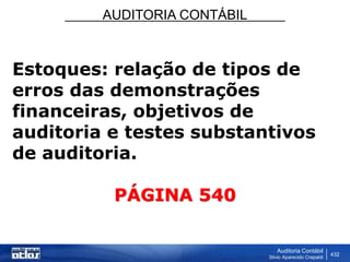 AUDITORIA CONTÁBIL
Auditoria Contábil
Silvio Aparecido Crepaldi
432
Estoques: relação de tipos de
erros das demonstrações
financeiras, objetivos de
auditoria e testes substantivos
de auditoria.
PÁGINA 540
 