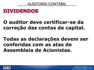 AUDITORIA CONTÁBIL
Auditoria Contábil
Silvio Aparecido Crepaldi
466
O auditor deve certificar-se da
correção das contas de capital.
Todas as declarações devem ser
conferidas com as atas de
Assembleia de Acionistas.
 