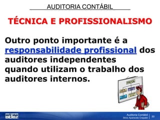 AUDITORIA CONTÁBIL
Auditoria Contábil
Silvio Aparecido Crepaldi
50
TÉCNICA E PROFISSIONALISMO
Outro ponto importante é a
responsabilidade profissional dos
auditores independentes
quando utilizam o trabalho dos
auditores internos.
 