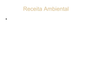 Receita Ambiental
• Verifica-se que as receitas ambientais
  derivam de atitudes socialmente
  responsáveis como o aproveitamento ou
  venda de produtos reciclados. Atitudes
  como estas passaram a fazer parte do
  cotidiano das empresas para que seja
  possível conter o desperdiço dos recursos
  naturais ainda disponíveis.
 