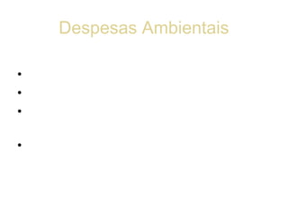 Despesas Ambientais

• - exaustões ambientais;
• - gestão do meio ambiente;
• - investigação e desenvolvimento de
  tecnologias mais limpas;
• - auditoria ambiental.
 